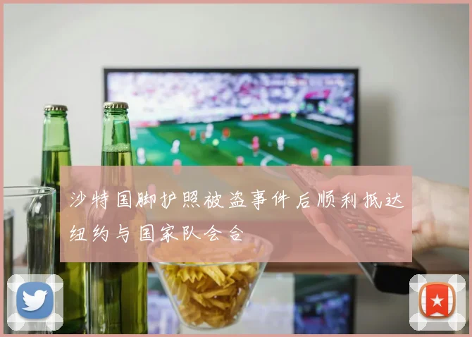 沙特国脚护照被盗事件后顺利抵达纽约与国家队会合