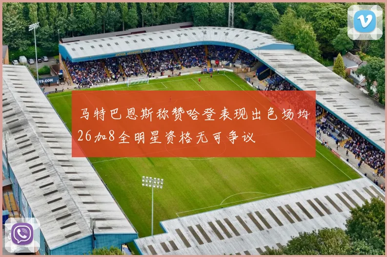 马特巴恩斯称赞哈登表现出色场均26加8全明星资格无可争议
